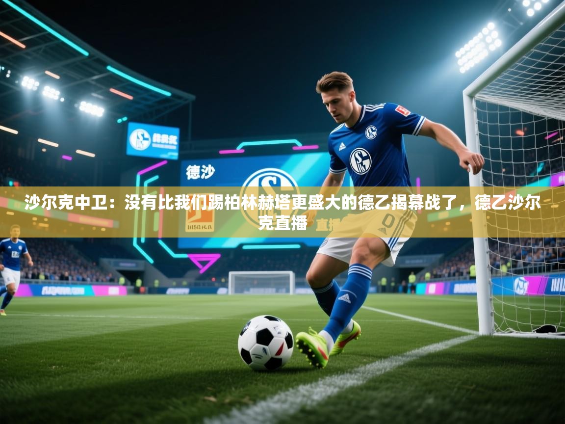 沙尔克中卫:没有比我们踢柏林赫塔更盛大的德乙揭幕战了,德乙沙尔克直播 第1张