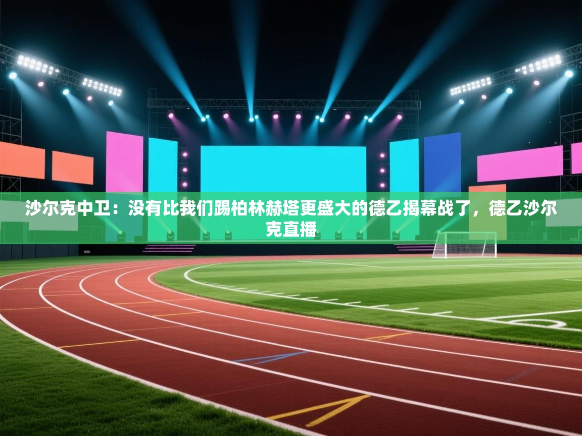 沙尔克中卫:没有比我们踢柏林赫塔更盛大的德乙揭幕战了,德乙沙尔克直播 第2张