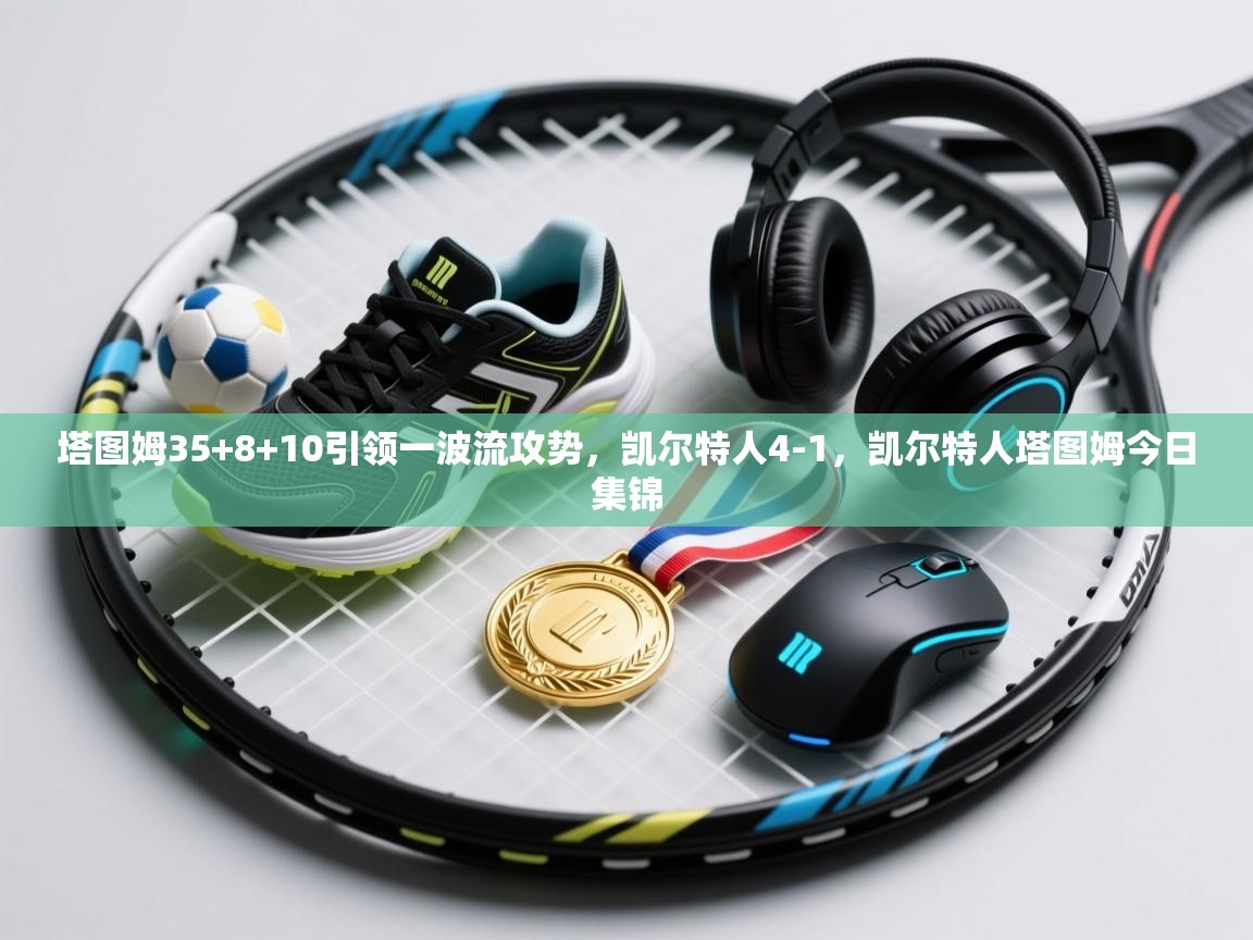 塔图姆35+8+10引领一波流攻势,凯尔特人4-1,凯尔特人塔图姆今日集锦 第1张