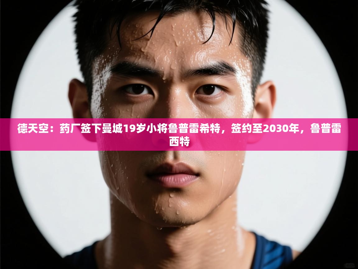 德天空:药厂签下曼城19岁小将鲁普雷希特,签约至2030年,鲁普雷西特 第1张