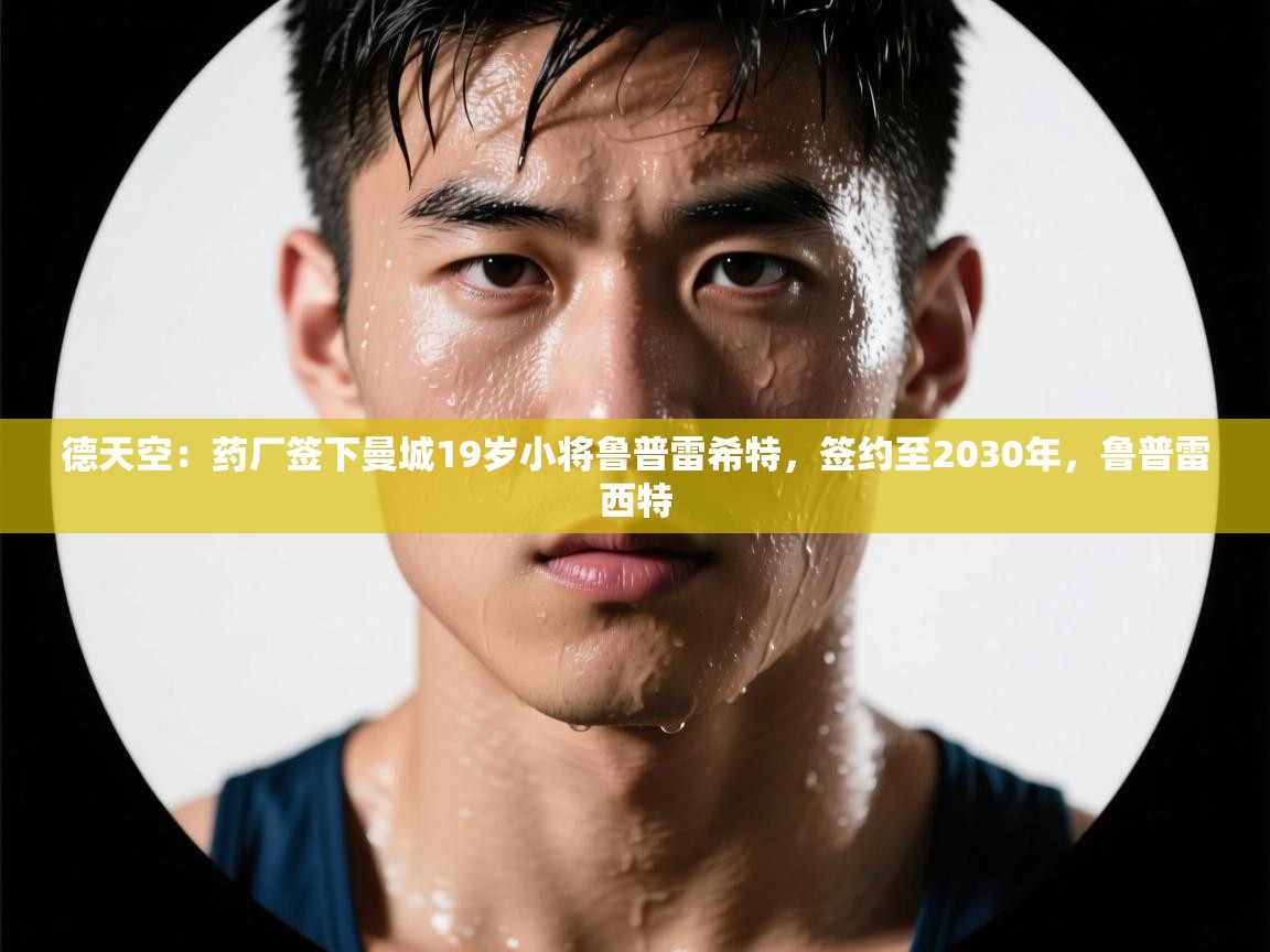 德天空:药厂签下曼城19岁小将鲁普雷希特,签约至2030年,鲁普雷西特 第2张