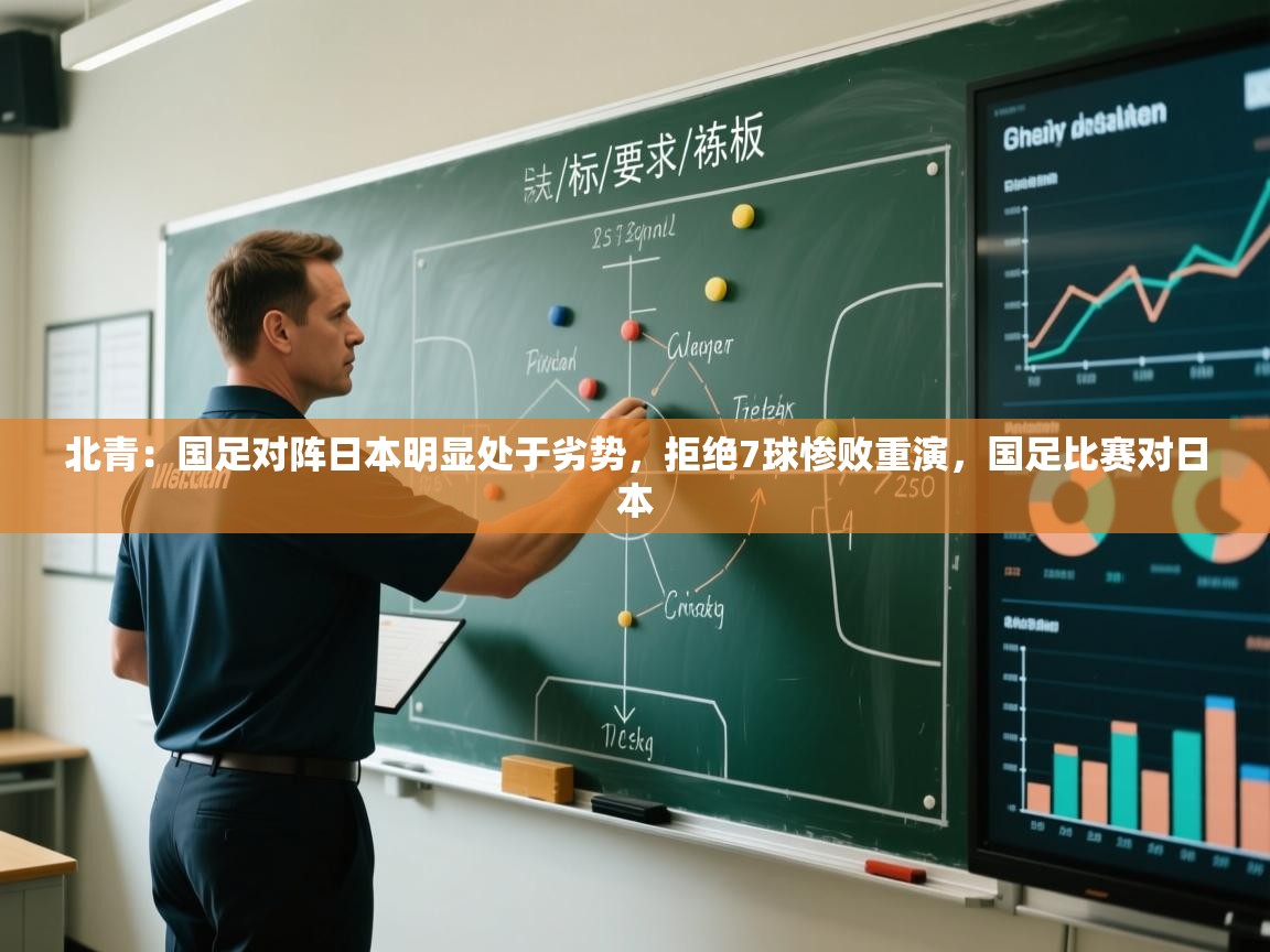 北青:国足对阵日本明显处于劣势,拒绝7球惨败重演,国足比赛对日本