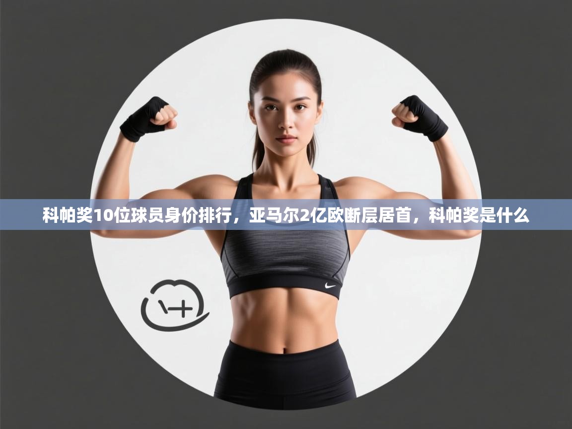 科帕奖10位球员身价排行,亚马尔2亿欧断层居首,科帕奖是什么 第1张