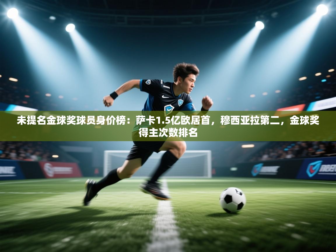 未提名金球奖球员身价榜：萨卡1.5亿欧居首，穆西亚拉第二，金球奖得主次数排名  第2张