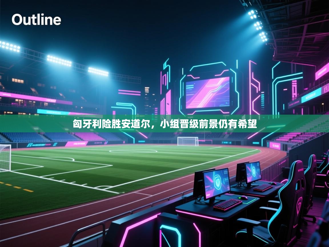 匈牙利险胜安道尔，小组晋级前景仍有希望  第1张