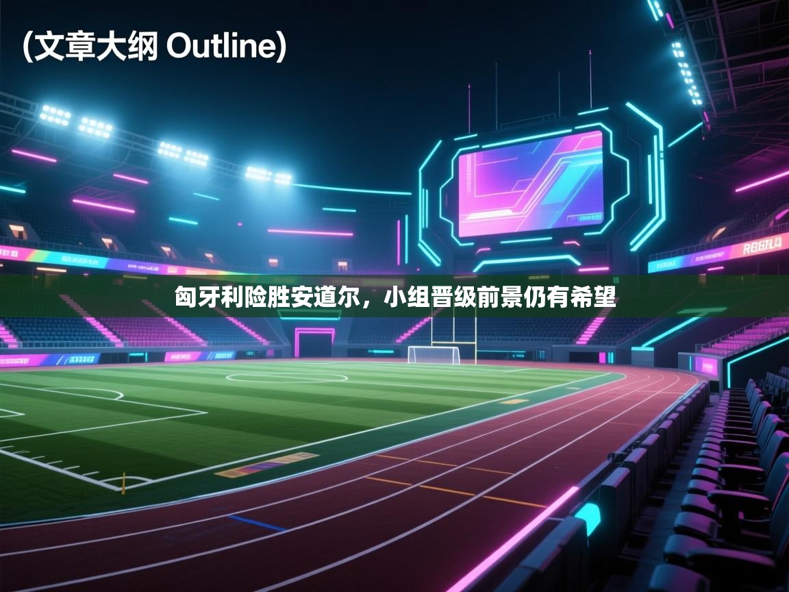 匈牙利险胜安道尔，小组晋级前景仍有希望  第2张