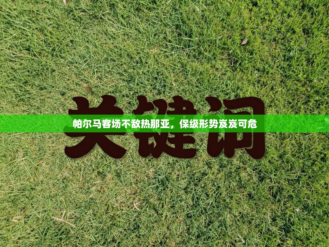 帕尔马客场不敌热那亚,保级形势岌岌可危 第2张