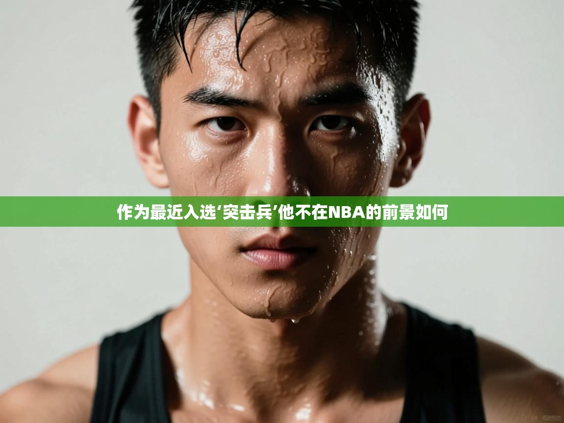 作为最近入选‘突击兵’他不在NBA的前景如何  第1张