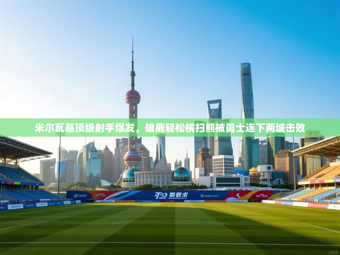 米尔瓦基顶级射手爆发，雄鹿轻松横扫熊被勇士连下两城击败  第1张