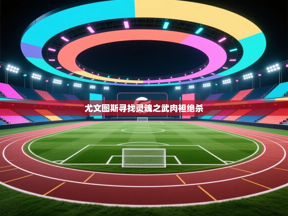 尤文图斯寻找灵魂之武肉袒绝杀  第1张