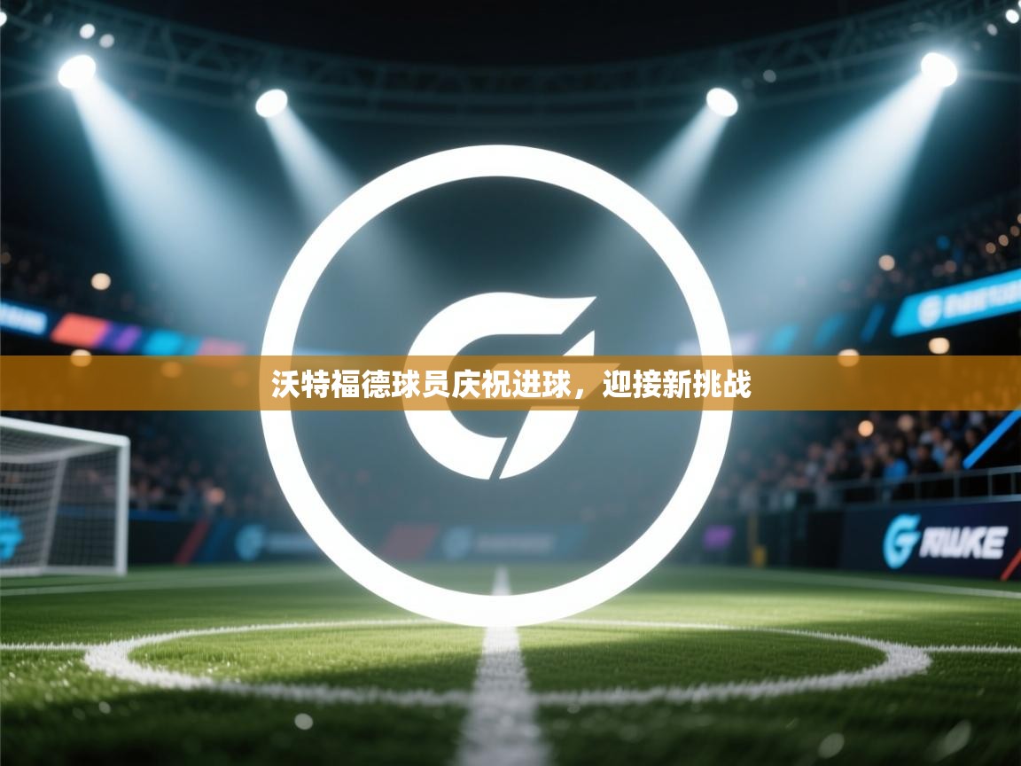 沃特福德球员庆祝进球，迎接新挑战  第1张