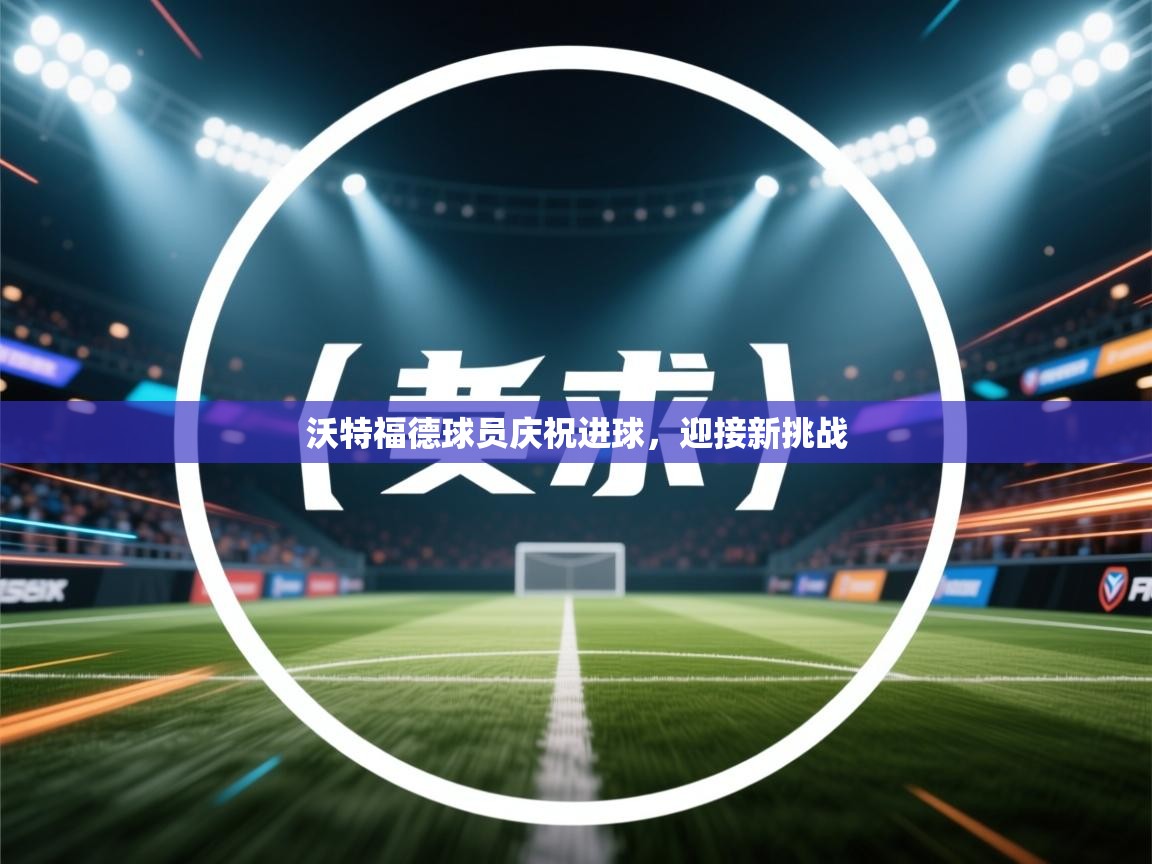 沃特福德球员庆祝进球，迎接新挑战  第2张