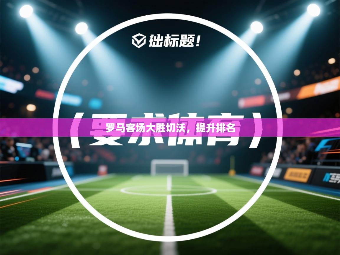 罗马客场大胜切沃，提升排名  第2张