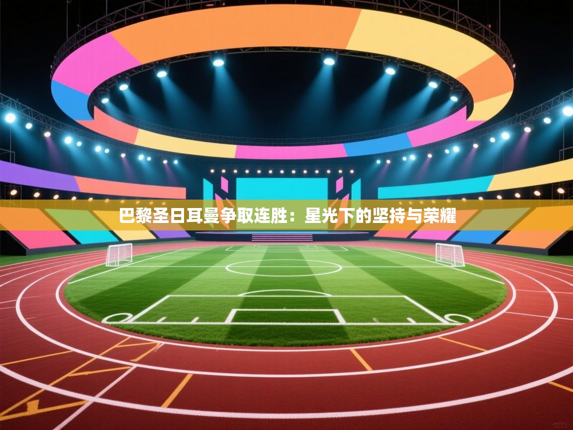 巴黎圣日耳曼争取连胜:星光下的坚持与荣耀 第2张