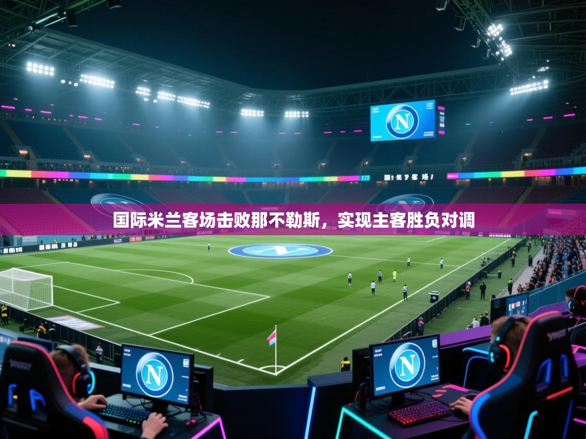 国际米兰客场击败那不勒斯，实现主客胜负对调