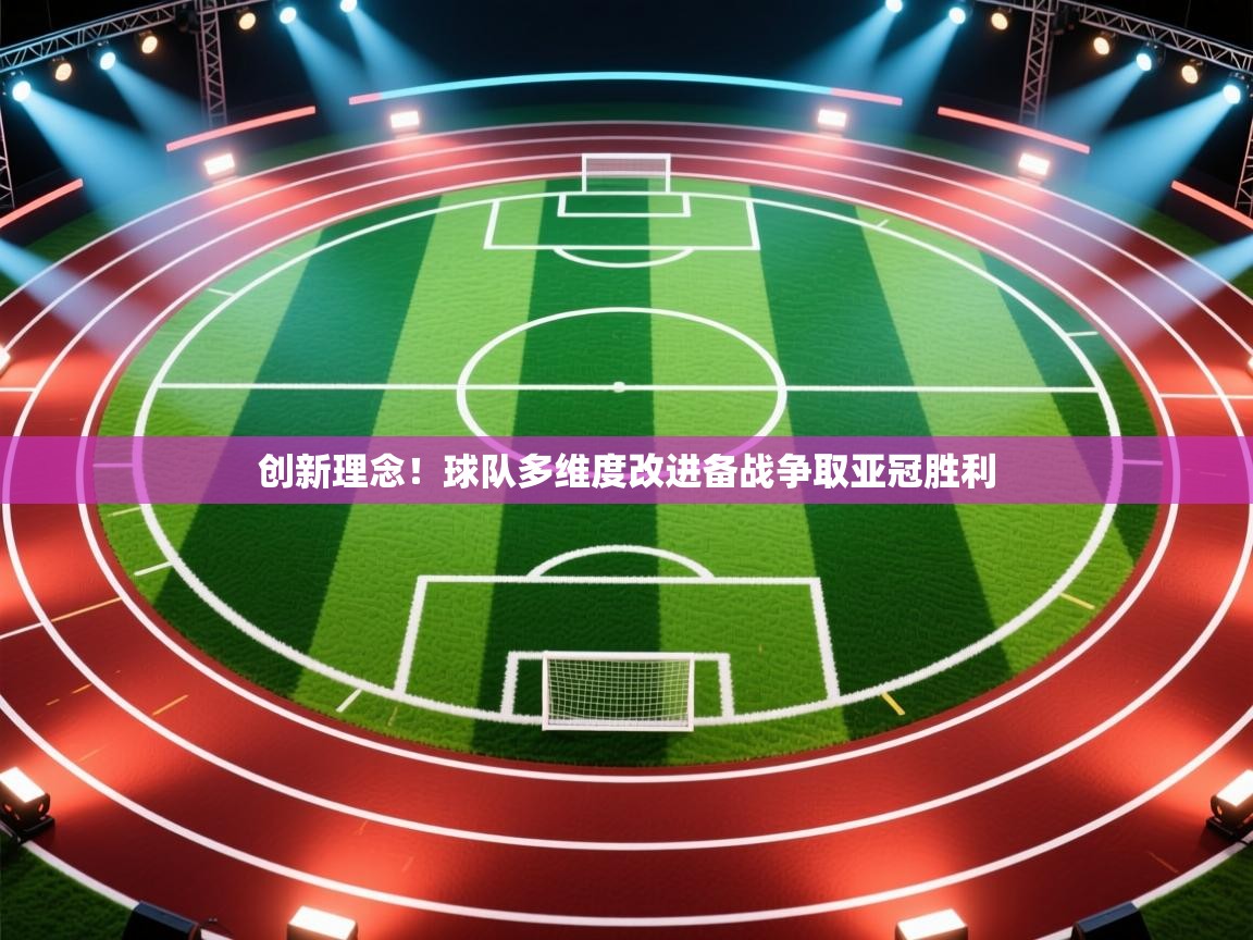 创新理念！球队多维度改进备战争取亚冠胜利  第2张
