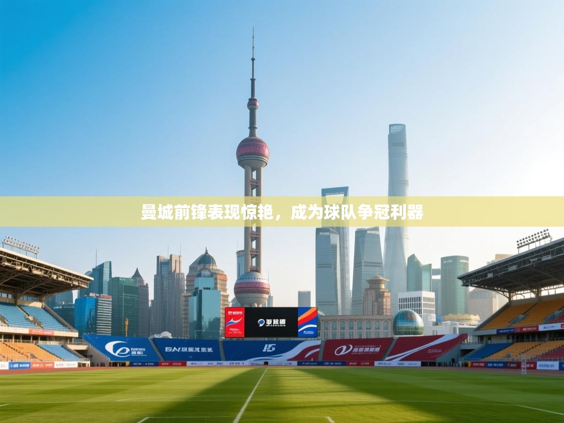 曼城前锋表现惊艳，成为球队争冠利器