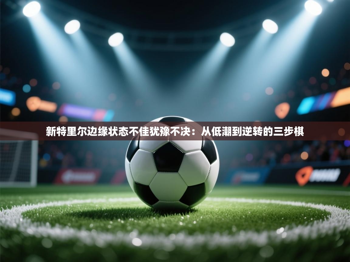 新特里尔边缘状态不佳犹豫不决：从低潮到逆转的三步棋  第2张