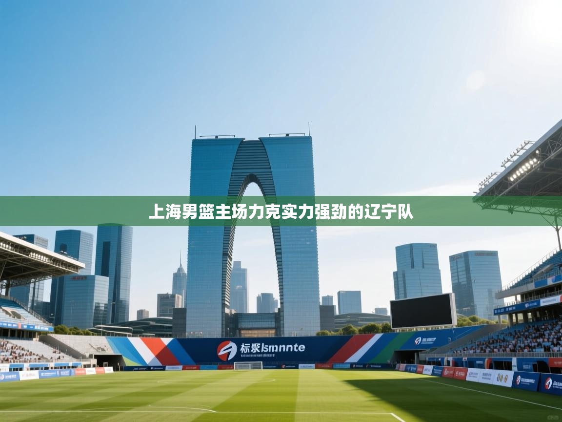 上海男篮主场力克实力强劲的辽宁队