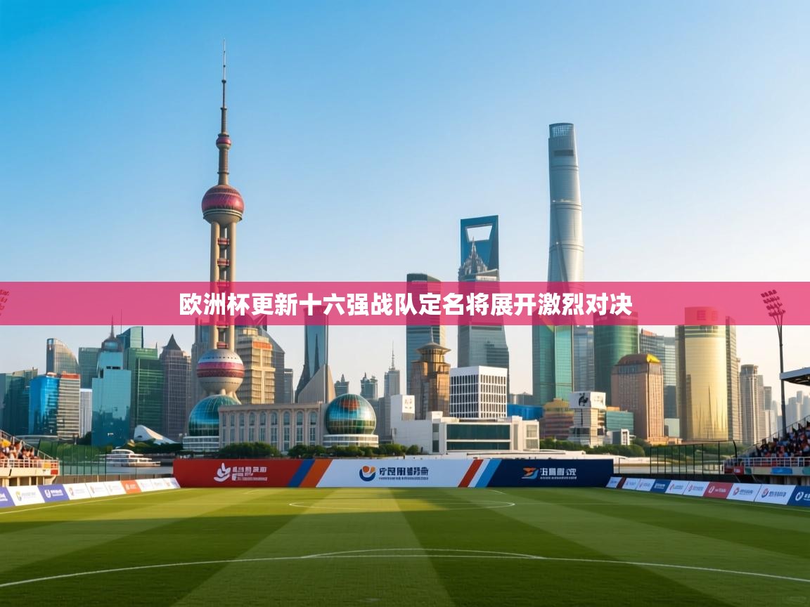 欧洲杯更新十六强战队定名将展开激烈对决 第1张