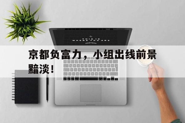 KOK民间篮球-京都负富力，小组出线前景黯淡！的简单介绍