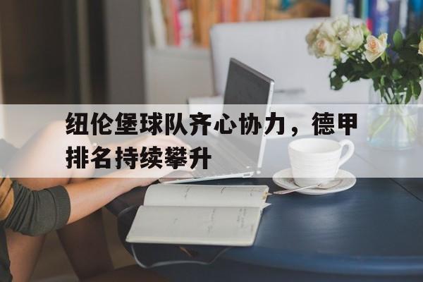 KOK娱乐真人计划-纽伦堡球队齐心协力，德甲排名持续攀升的简单介绍